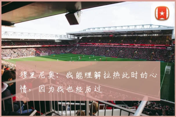 穆里尼奥：我能理解拉热此时的心情，因为我也经历过