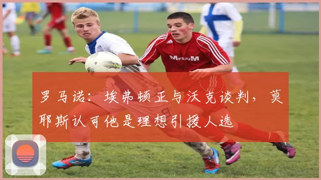 罗马诺：埃弗顿正与沃克谈判，莫耶斯认可他是理想引援人选